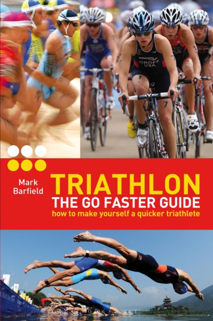 Triathlon - the Go Faster Guide : How to Make Yourself a Quicker Triathlete, EPUB eBook