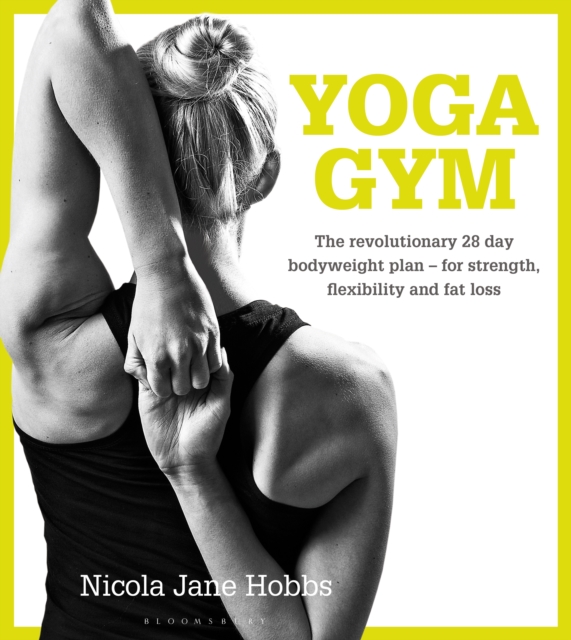 Yoga Gym : The Revolutionary 28 Day Bodyweight Plan - for Strength, Flexibility and Fat Loss, Paperback / softback Book