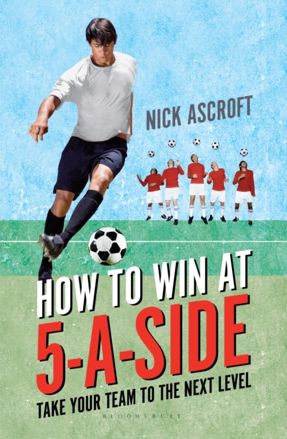 How to Win at 5-a-Side : Take Your Team to the Next Level, EPUB eBook