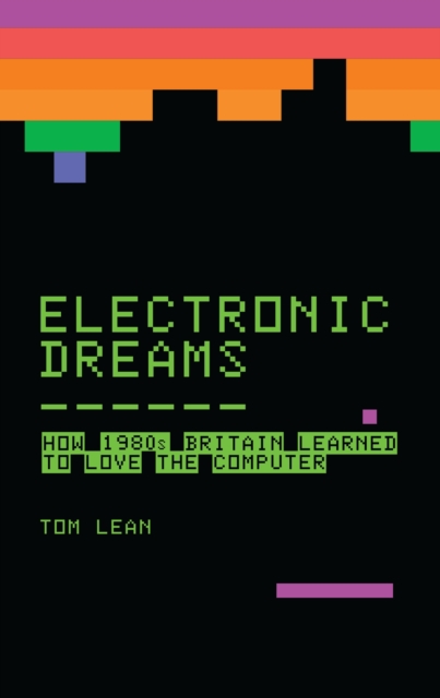 Electronic Dreams : How 1980s Britain Learned to Love the Computer, EPUB eBook