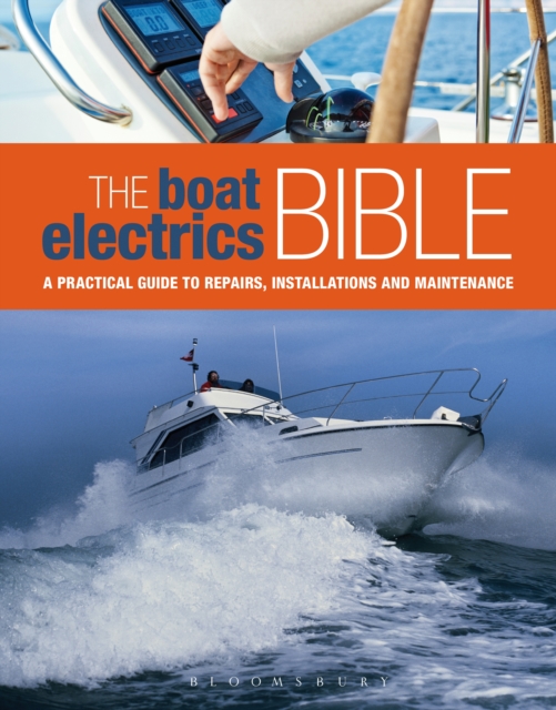 The Boat Electrics Bible : A Practical Guide to Repairs, Installations and Maintenance on Yachts and Motorboats, PDF eBook