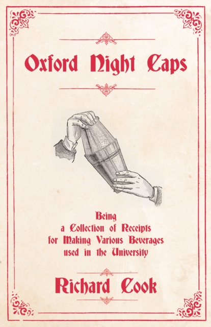 Oxford Night Caps - Being a Collection of Receipts for Making Various Beverages used in the University : A Reprint of the 1827 Edition, EPUB eBook