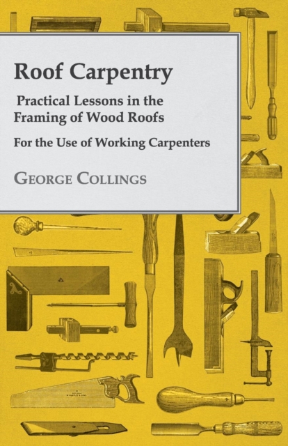 Roof Carpentry - Practical Lessons in the Framing of Wood Roofs - For the Use of Working Carpenters, EPUB eBook