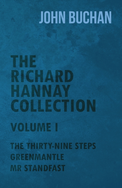 The Richard Hannay Collection - Volume I - The Thirty-Nine Steps, Greenmantle, Mr Standfast, EPUB eBook