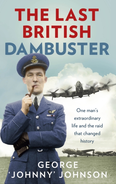 The Last British Dambuster : One man's extraordinary life and the raid that changed history, EPUB eBook