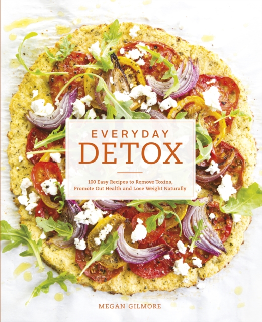 Everyday Detox : 100 Easy Recipes to Remove Toxins, Promote Gut Health and Lose Weight Naturally, EPUB eBook