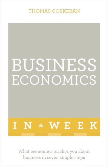 Business Economics In A Week : What Economics Teaches You About Business In Seven Simple Steps, Paperback / softback Book