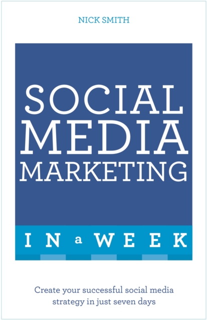 Social Media Marketing In A Week : Create Your Successful Social Media Strategy In Just Seven Days, Paperback / softback Book