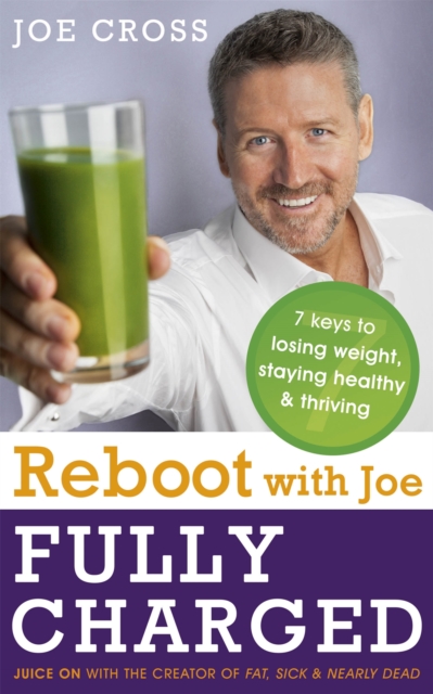 Reboot with Joe: Fully Charged - 7 Keys to Losing Weight, Staying Healthy and Thriving : Juice on with the creator of Fat, Sick & Nearly Dead, Paperback / softback Book