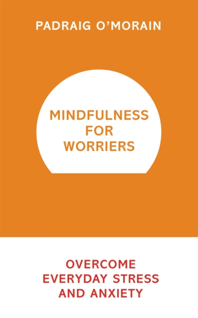 Mindfulness for Worriers : Overcome Everyday Stress and Anxiety, Paperback / softback Book