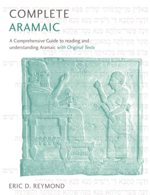 Complete Aramaic : A Comprehensive Guide to Reading and Understanding Aramaic, with Original Texts, Paperback / softback Book