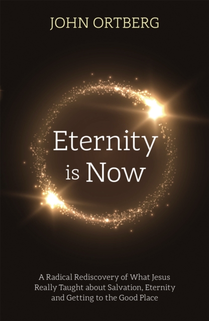 Eternity is Now : A Radical Rediscovery of What Jesus Really Taught about Salvation, Eternity and Getting to the Good Place, Paperback / softback Book