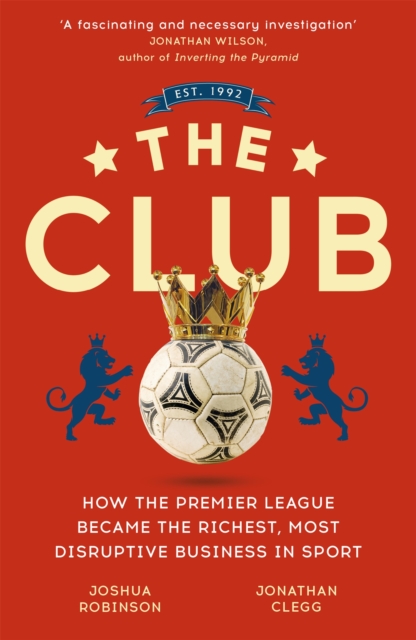 The Club : How the Premier League Became the Richest, Most Disruptive Business in Sport, Paperback / softback Book