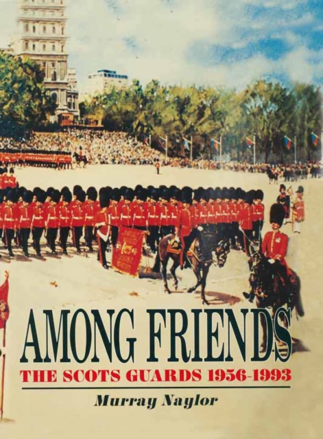 Among Friends : The Scots Guards, 1956-1993, EPUB eBook