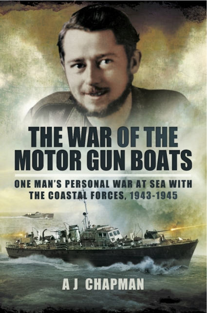 The War of the Motor Gun Boats : One Man's Personal War at Sea with the Coastal Forces, 1943-1945, EPUB eBook
