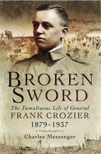 Broken Sword : The Tumultuous Life of General Frank Crozier, 1897-1937, EPUB eBook