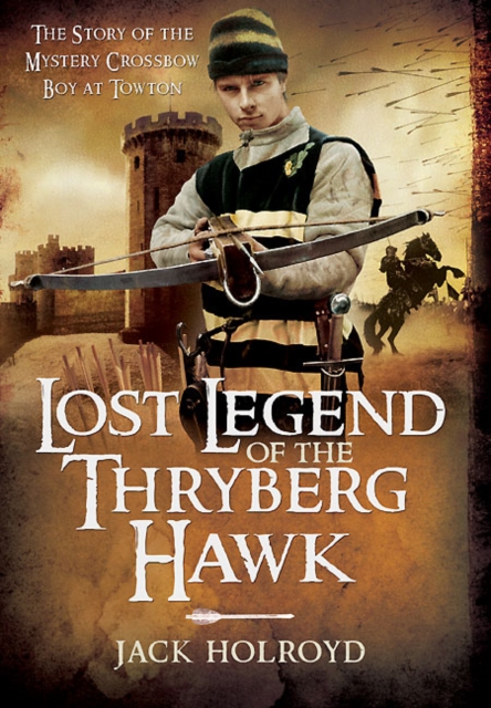 Lost Legend of the Thryberg Hawk : The Mystery Crossbow Boy who Saved the Fortunes of York at the Battle of Towton, PDF eBook