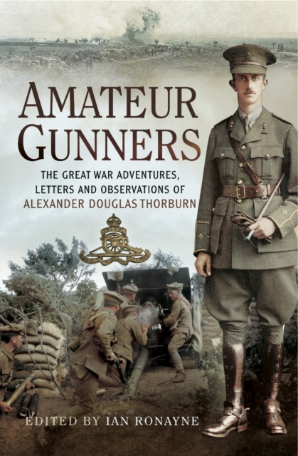 Amateur Gunners : The Great War Adventures, Letters and Observations of Alexander Douglas Thorburn, PDF eBook