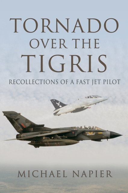 Tornado Over the Tigris : Recollections of a Fast Jet Pilot, EPUB eBook
