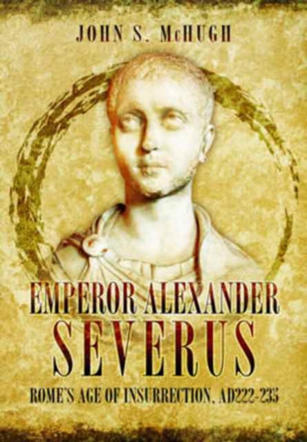 Emperor Alexander Severus : Rome's Age of Insurrection, Ad222-235, Hardback Book