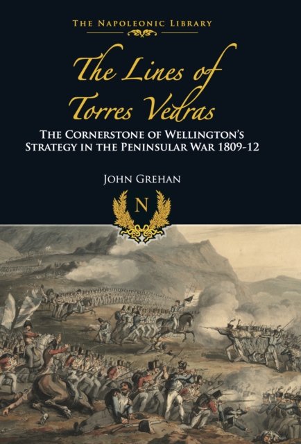 The Lines of Torres Vedras : The Cornerstone of Wellington's Strategy in the Peninsular War 1809-12, PDF eBook
