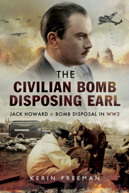 The Civilian Bomb Disposing Earl : Jack Howard & Bomb Disposal in WW2, EPUB eBook