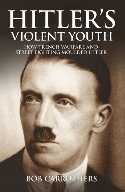 Hitler's Violent Youth : How Trench Warfare and Street Fighting Moulded Hitler, EPUB eBook