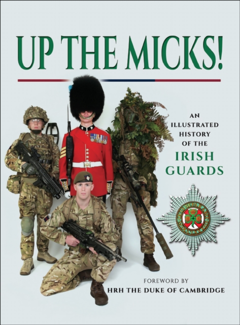 Up the Micks! : An Illustrated History of the Irish Guards, EPUB eBook