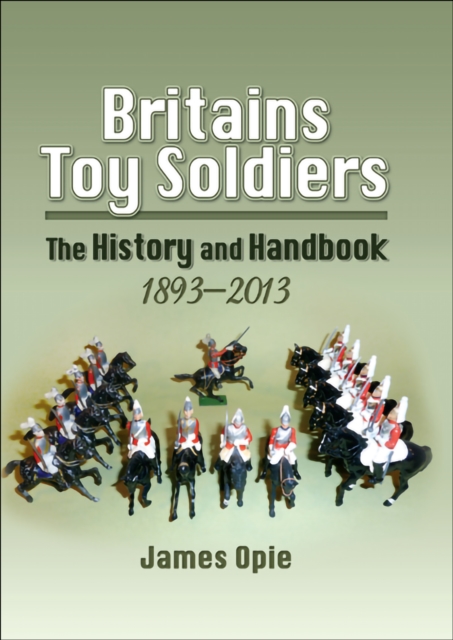 Britains Toy Soldiers : The History and Handbook, 1893-2013, EPUB eBook