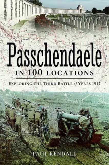 Passchendaele in 100 Locations : Exploring the Third Battle of Ypres 1917, Hardback Book