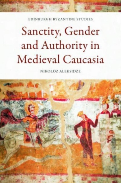 Sanctity, Gender and Authority in Medieval Caucasia, Hardback Book