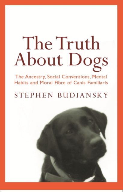 The Truth About Dogs : The Ancestry, Social Conventions, Mental Habits and Moral Fibre of Canis familiaris, EPUB eBook