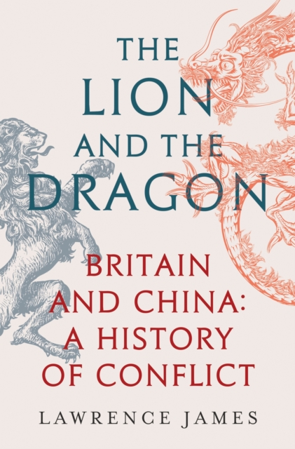The Lion and the Dragon : Britain and China: A History of Conflict, Hardback Book