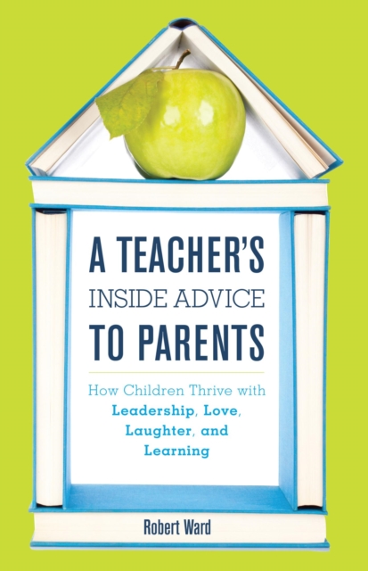 Teacher's Inside Advice to Parents : How Children Thrive with Leadership, Love, Laughter, and Learning, EPUB eBook