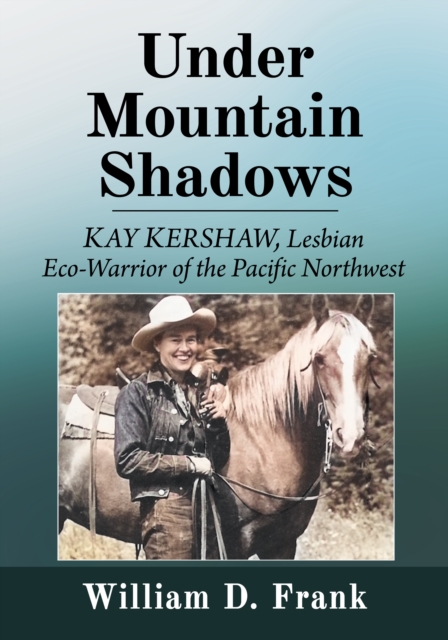 Under Mountain Shadows : Kay Kershaw, Lesbian Eco-Warrior of the Pacific Northwest, EPUB eBook