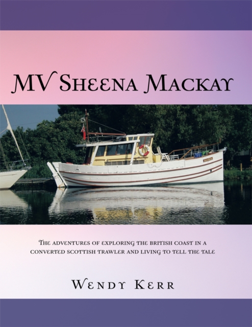 Mv Sheena Mackay : The Adventures of Exploring the British Coast in a Converted Scottish Trawler and Living to Tell the Tale, EPUB eBook