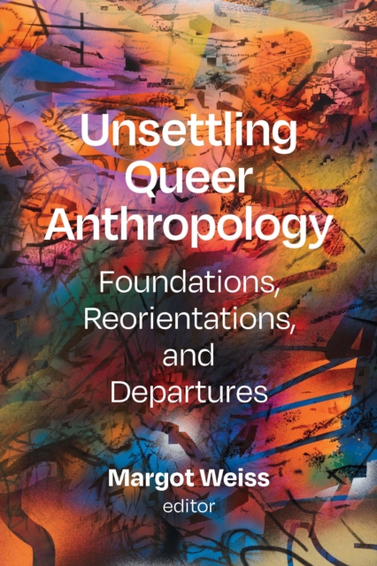 Unsettling Queer Anthropology : Foundations, Reorientations, and Departures, PDF eBook