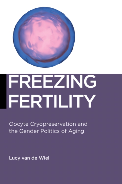 Freezing Fertility : Oocyte Cryopreservation and the Gender Politics of Aging, PDF eBook