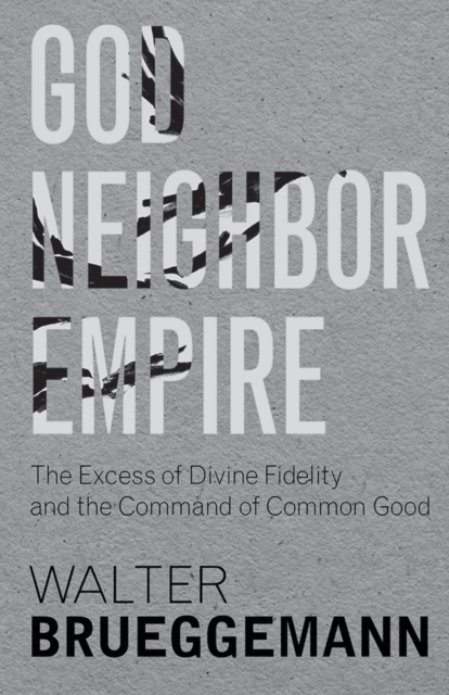 God, Neighbor, Empire : The Excess of Divine Fidelity and the Command of Common Good, EPUB eBook