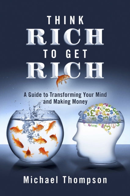 Think Rich to Get Rich : A Guide to Transforming Your Mind and Making Money, EPUB eBook