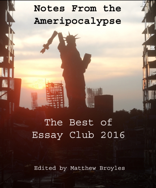 Notes from the Ameripocalypse : The Best of Essay Club 2016, EPUB eBook