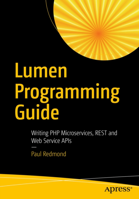 Lumen Programming Guide : Writing PHP Microservices, REST and Web Service APIs, PDF eBook