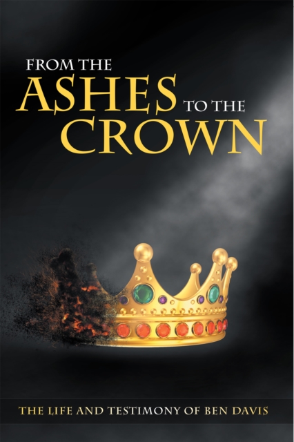 From the Ashes to the Crown : The Life and Testimony of Ben Davis, EPUB eBook