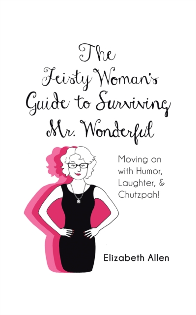 The Feisty Woman'S Guide to Surviving Mr. Wonderful : Moving on with Humor, Laughter, and Chutzpah!, EPUB eBook