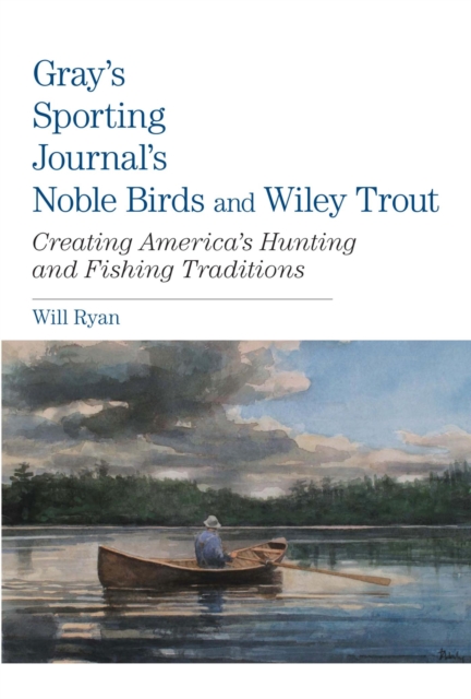 Gray's Sporting Journal's Noble Birds and Wily Trout : Creating America's Hunting and Fishing Traditions, EPUB eBook