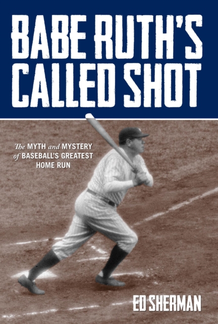 Babe Ruth's Called Shot : The Myth and Mystery of Baseball's Greatest Home Run, EPUB eBook