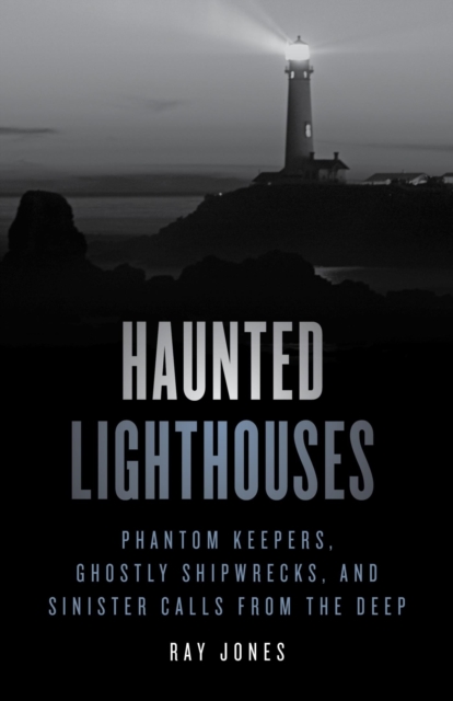 Haunted Lighthouses : Phantom Keepers, Ghostly Shipwrecks, and Sinister Calls from the Deep, EPUB eBook