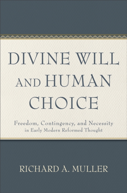 Divine Will and Human Choice : Freedom, Contingency, and Necessity in Early Modern Reformed Thought, EPUB eBook