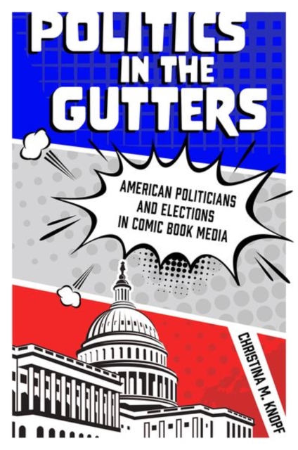 Politics in the Gutters : American Politicians and Elections in Comic Book Media, Hardback Book