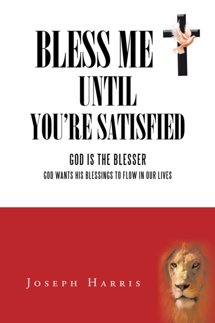 Bless Me Until You'Re Satisfied : God Is the Blesser-God Wants His Blessings to Flow in Our Lives, EPUB eBook
